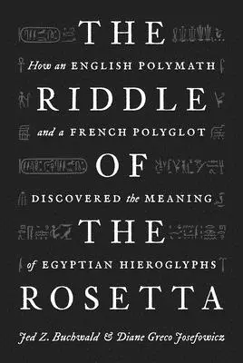 El enigma de la Rosetta: cómo un polímata inglés y un políglota francés descubrieron el significado de los jeroglíficos egipcios - The Riddle of the Rosetta: How an English Polymath and a French Polyglot Discovered the Meaning of Egyptian Hieroglyphs