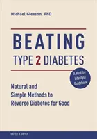 Cómo vencer a la diabetes de tipo 2: Métodos naturales y sencillos para revertir la diabetes para siempre - Beating Type 2 Diabetes: Natural and Simple Methods to Reverse Diabetes for Good