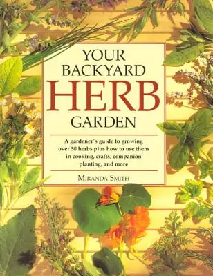 Su jardín de hierbas: Guía del jardinero para cultivar más de 50 hierbas y cómo utilizarlas en la cocina, la artesanía, la siembra asociada y mucho más. - Your Backyard Herb Garden: A Gardener's Guide to Growing Over 50 Herbs Plus How to Use Them in Cooking, Crafts, Companion Planting and More