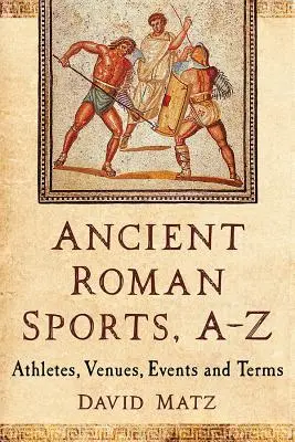 Deportes de la Antigua Roma, A-Z: Atletas, sedes, eventos y términos - Ancient Roman Sports, A-Z: Athletes, Venues, Events and Terms