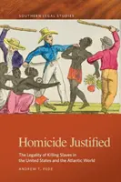 Homicidio justificado: La legalidad de matar esclavos en Estados Unidos y el mundo atlántico - Homicide Justified: The Legality of Killing Slaves in the United States and the Atlantic World