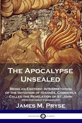 El Apocalipsis sin Sellar: Siendo una Interpretación Esotérica de la Iniciación de Ianns, Comúnmente Llamada el Apocalipsis de San Juan (Nuevo Testame - The Apocalypse Unsealed: Being an Esoteric Interpretation of the Initiation of Ianns, Commonly Called the Revelation of St. John (New Testame