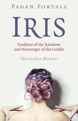 Pagan Portals - Iris, Diosa del Arco Iris y Mensajera de los Dioses - Pagan Portals - Iris, Goddess of the Rainbow and Messenger of the Godds