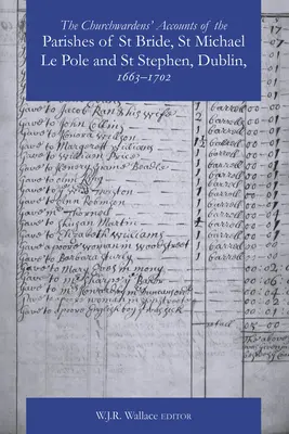 The Churchwardens' Accounts of the Parishes of St Bride, St Michael Le Pole & St Stephen, Dublín 1663-1742 - The Churchwardens' Accounts of the Parishes of St Bride, St Michael Le Pole & St Stephen, Dublin 1663-1742