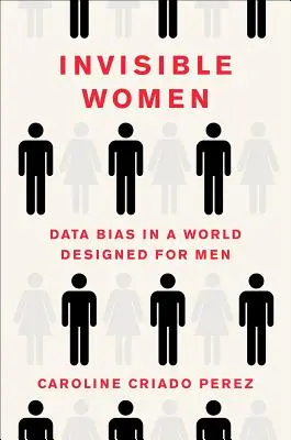 Mujeres invisibles: El sesgo de los datos en un mundo diseñado para los hombres - Invisible Women: Data Bias in a World Designed for Men