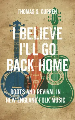 Creo que volveré a casa: Raíces y renacimiento en la música folk de Nueva Inglaterra - I Believe I'll Go Back Home: Roots and Revival in New England Folk Music