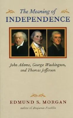 El significado de la Independencia: John Adams, George Washington y Thomas Jefferson - The Meaning of Independence: John Adams, George Washington, and Thomas Jefferson