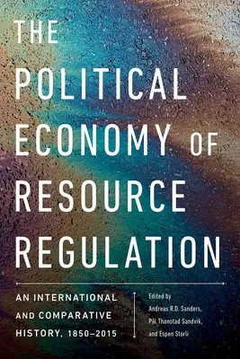 La economía política de la regulación de los recursos: Una historia internacional y comparada, 1850-2015 - The Political Economy of Resource Regulation: An International and Comparative History, 1850-2015