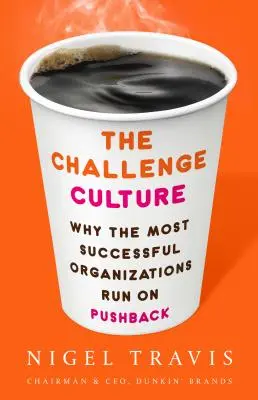 La cultura del desafío: Por qué las organizaciones con más éxito funcionan a base de empujones - The Challenge Culture: Why the Most Successful Organizations Run on Pushback