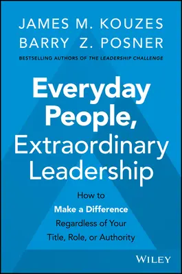 Gente corriente, liderazgo extraordinario: Cómo marcar la diferencia independientemente de tu cargo, función o autoridad - Everyday People, Extraordinary Leadership: How to Make a Difference Regardless of Your Title, Role, or Authority