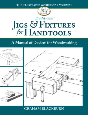 Traditional Jigs & Fixtures for Handtools: Manual de dispositivos para trabajar la madera - Traditional Jigs & Fixtures for Handtools: A Manual of Devices for Woodworking