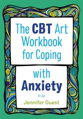 The CBT Art Workbook for Coping with Anxiety (El cuaderno de ejercicios artísticos de la TCC para afrontar la ansiedad) - The CBT Art Workbook for Coping with Anxiety