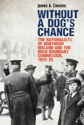 Without a Dog's Chance: Los nacionalistas de Irlanda del Norte y la Comisión de Fronteras de Irlanda, 1920-1925 - Without a Dog's Chance: The Nationalists of Northern Ireland and the Irish Boundary Commission, 1920-1925