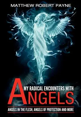 Mis Encuentros Radicales con los Ángeles: Ángeles en la Carne, Ángeles de Protección y Más - My Radical Encounters with Angels: Angels in the Flesh, Angels of Protection and More