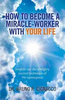 Cómo convertirte en un obrador de milagros con tu vida: Pasos para Utilizar la Antigua Técnica Todopoderosa del Ho'oponopono - How to Become a Miracle-Worker with Your Life: Steps to Use the Almighty Ancient Technique of Ho'oponopono