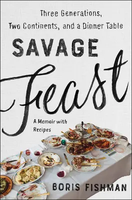 Festín salvaje: Tres generaciones, dos continentes y una mesa (memorias con recetas) - Savage Feast: Three Generations, Two Continents, and a Dinner Table (a Memoir with Recipes)