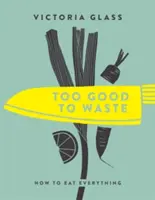 Demasiado bueno para desperdiciarlo: Cómo comer de todo - Too Good to Waste: How to Eat Everything