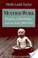 Mujeres trabajadoras, bienestar infantil y el Estado, 1890-1930 - Mother-Work Women, Child Welfare, and the State, 1890-1930