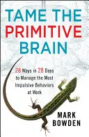 Domine el cerebro primitivo: 28 formas de controlar los comportamientos más impulsivos en el trabajo en 28 días - Tame the Primitive Brain: 28 Ways in 28 Days to Manage the Most Impulsive Behaviors at Work