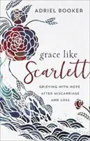 Grace Like Scarlett: Grieving with Hope After Miscarriage and Loss (Gracia como Scarlett: duelo con esperanza después de un aborto espontáneo y una pérdida) - Grace Like Scarlett: Grieving with Hope After Miscarriage and Loss