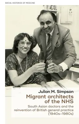 Migrant Architects of the Nhs: Los médicos del sur de Asia y la reinvención de la medicina general británica (1940-1980) - Migrant Architects of the Nhs: South Asian Doctors and the Reinvention of British General Practice (1940s-1980s)