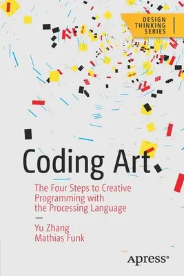 Arte de codificar: Los cuatro pasos de la programación creativa con el lenguaje Processing - Coding Art: The Four Steps to Creative Programming with the Processing Language