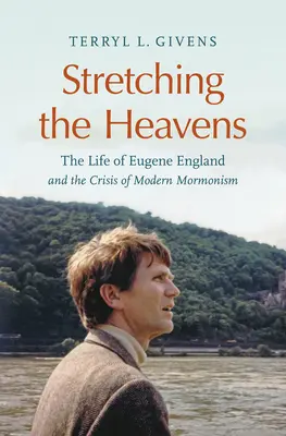 Estirar los cielos: La vida de Eugene England y la crisis del mormonismo moderno - Stretching the Heavens: The Life of Eugene England and the Crisis of Modern Mormonism