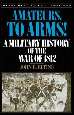 Aficionados, ¡a las armas! Historia militar de la Guerra de 1812 - Amateurs, to Arms!: A Military History of the War of 1812