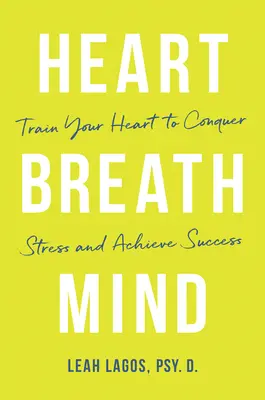 Corazón Respiración Mente: Entrena tu corazón para vencer el estrés y alcanzar el éxito - Heart Breath Mind: Train Your Heart to Conquer Stress and Achieve Success