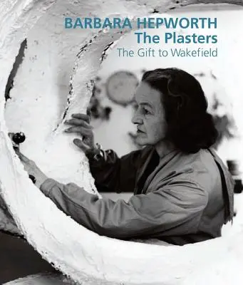 Barbara Hepworth Los Yesos: El regalo a Wakefield - Barbara Hepworth: The Plasters: The Gift to Wakefield