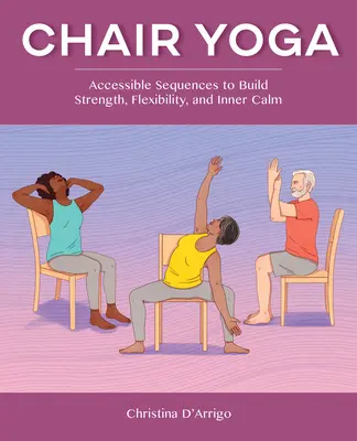 Yoga en silla: secuencias accesibles para ganar fuerza, flexibilidad y calma interior - Chair Yoga: Accessible Sequences to Build Strength, Flexibility, and Inner Calm