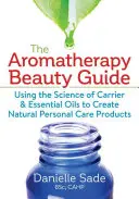 La Guía de Belleza de la Aromaterapia: Cómo utilizar la ciencia de los aceites esenciales y portadores para crear productos naturales para el cuidado personal - The Aromatherapy Beauty Guide: Using the Science of Carrier and Essential Oils to Create Natural Personal Care Products