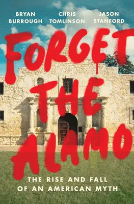 Olvidemos El Álamo: Auge y declive de un mito estadounidense - Forget the Alamo: The Rise and Fall of an American Myth