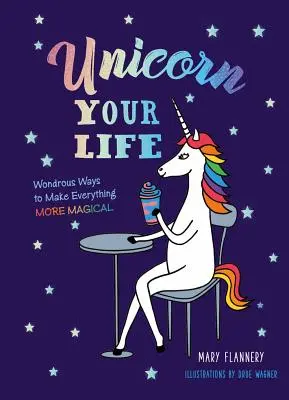 Unicorniza tu vida: Formas maravillosas de hacer que todo sea más mágico - Unicorn Your Life: Wondrous Ways to Make Everything More Magical