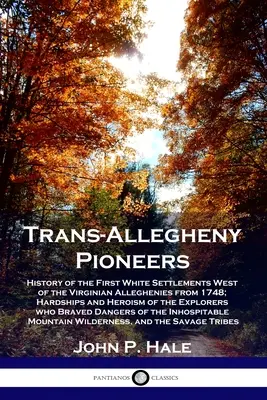 Los pioneros del Trans-Allegheny: Historia de los primeros asentamientos blancos al oeste de los Alleghenies virginianos a partir de 1748; penurias y heroísmo de los explo - Trans-Allegheny Pioneers: History of the First White Settlements West of the Virginian Alleghenies from 1748; Hardships and Heroism of the Explo