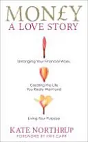 Dinero, una historia de amor - Desenreda tus problemas financieros y crea la vida que realmente quieres - Money, A Love Story - Untangle Your Financial Woes and Create the Life You Really Want