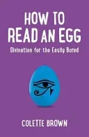 Cómo leer un huevo: Adivinación para los que se aburren fácilmente - How to Read an Egg: Divination for the Easily Bored