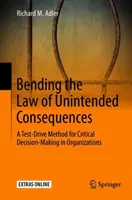 La ley de las consecuencias imprevistas: Un método de prueba para la toma de decisiones críticas en las organizaciones - Bending the Law of Unintended Consequences: A Test-Drive Method for Critical Decision-Making in Organizations