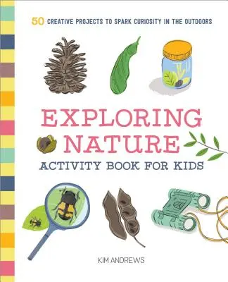 Exploring Nature Activity Book for Kids: 50 proyectos creativos para despertar la curiosidad al aire libre - Exploring Nature Activity Book for Kids: 50 Creative Projects to Spark Curiosity in the Outdoors