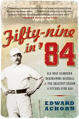 Cincuenta y nueve en el 84: Old Hoss Radbourn, Barehanded Baseball, and the Greatest Season a Pitcher Ever Had - Fifty-Nine in '84: Old Hoss Radbourn, Barehanded Baseball, and the Greatest Season a Pitcher Ever Had