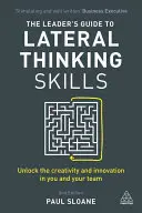 Guía del líder para desarrollar habilidades de pensamiento lateral: Libere la creatividad y la innovación en usted y en su equipo - The Leader's Guide to Lateral Thinking Skills: Unlock the Creativity and Innovation in You and Your Team