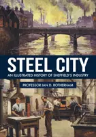 La ciudad del acero: Historia ilustrada de la industria de Sheffield - Steel City: An Illustrated History of Sheffield's Industry