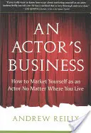 El negocio del actor: Cómo promocionarse como actor sin importar dónde viva - An Actor's Business: How to Market Yourself as an Actor No Matter Where You Live