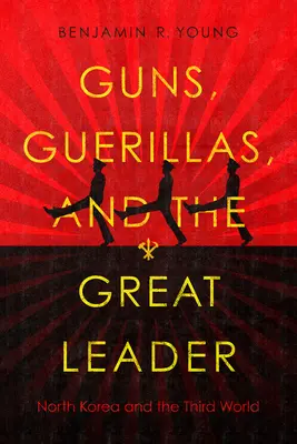 Armas, guerrillas y el gran líder: Corea del Norte y el Tercer Mundo - Guns, Guerillas, and the Great Leader: North Korea and the Third World