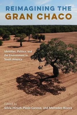 Reimaginar el Gran Chaco: identidades, política y medio ambiente en Sudamérica - Reimagining the Gran Chaco: Identities, Politics, and the Environment in South America