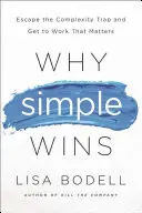 Por qué triunfa lo sencillo: Escapa de la trampa de la complejidad y haz el trabajo que importa - Why Simple Wins: Escape the Complexity Trap and Get to Work That Matters