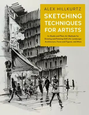 Técnicas de dibujo para artistas: Métodos en el estudio y al aire libre para dibujar y pintar bodegones, paisajes, arquitectura, rostros y figuras, a - Sketching Techniques for Artists: In-Studio and Plein-Air Methods for Drawing and Painting Still Lifes, Landscapes, Architecture, Faces and Figures, a