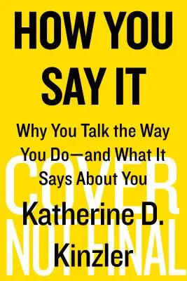 Cómo lo dices: Por qué hablas como hablas y qué dice de ti - How You Say It: Why You Talk the Way You Do--And What It Says about You