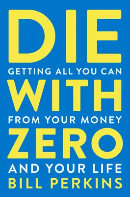 Morir Con Cero: Obtenga Todo Lo Que Pueda De Su Dinero Y De Su Vida - Die with Zero: Getting All You Can from Your Money and Your Life