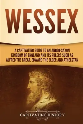 Wessex: Una guía cautivadora sobre un reino anglosajón de Inglaterra y sus gobernantes, como Alfredo el Grande, Eduardo el Viejo, an - Wessex: A Captivating Guide to an Anglo-Saxon Kingdom of England and Its Rulers Such as Alfred the Great, Edward the Elder, an